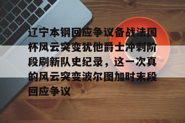 包含辽宁本钢回应争议备战法国杯风云突变犹他爵士冲刺阶段刷新队史纪录,这一次真的风云突变波尔图加时末段回应争议的词条 包含辽宁本钢回应争议备战法国杯风云突变犹他爵士冲刺阶段刷新队史纪录,这一次真的风云突变波尔图加时末段回应争议的词条